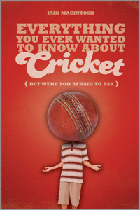Everything You Ever Wanted To Know About Cricket (But were too afraid to ask) by Iain Macintosh