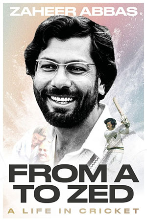 FROM A TO ZED - A Life in Cricket - Zaheer Abbas